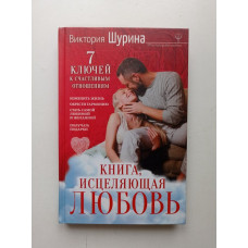 Книга, исцеляющая любовь. 7 ключей к счастливым отношениям. Виктория Шурина