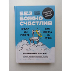 Безбожно счастлив. Почему без религии нам жилось бы лучше. Филипп Меллер