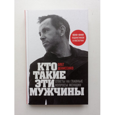 Кто такие эти мужчины? Ответы на главные вопросы женщин. Олег Денисенко