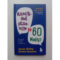 Идеальные родители за 60 минут. Экспресс-курс от мировых экспертов по воспитанию. Фабер, Мазлиш