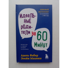 Идеальные родители за 60 минут. Экспресс-курс от мировых экспертов по воспитанию. Фабер, Мазлиш