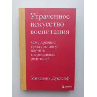 Утраченное искусство воспитания. Чему древние культуры могут научить современных родителей. Микаэлин Дуклефф 