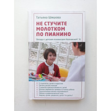 Не стучите молотком по пианино. Беседы с детским психиатром Козловской Г. В.. Шишова, Козловская