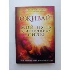 Оживай! Мой путь к источнику силы. Уйти из офиса в лес, чтобы найти себя. Татьяна Чуйкина