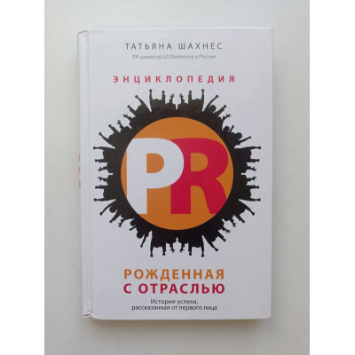 Энциклопедия PR. Рожденная с отраслью: история успеха, рассказанная от первого лица. Татьяна Шахнес