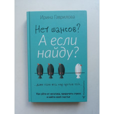 Нет шансов? А если найду? Как уйти от негатива, приручить стресс и найти своё счастье. Ирина Гаврилова 