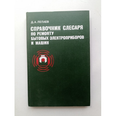 Справочник слесаря по ремонту бытовых электроприборов и машин. Д. Лепаев 