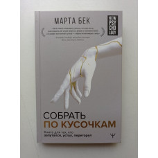 Собрать по кусочкам. Книга для тех, кто запутался, устал, перегорел. Марта Бек 