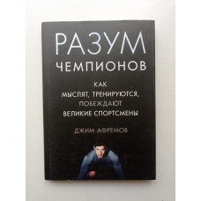 Разум чемпионов. Как мыслят, тренируются, побеждают великие спортсмены. Джим Афремов 