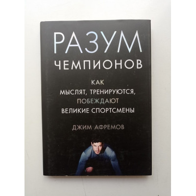 Разум чемпионов. Как мыслят, тренируются, побеждают великие спортсмены. Джим Афремов 