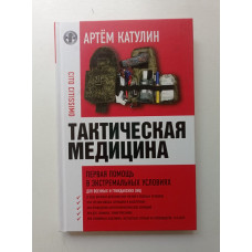 Тактическая медицина. Первая помощь в экстремальных условиях. Артем Катулин