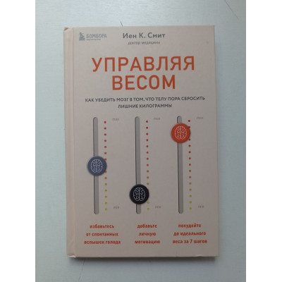 Управляя весом. Как убедить мозг в том, что телу пора сбросить лишние килограммы. Йен К. Смит 