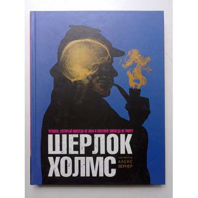 Шерлок Холмс. Человек, который никогда не жил и поэтому никогда не умрёт. Алекс Вернер