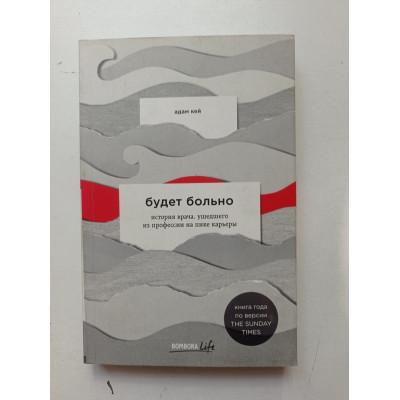 Будет больно. История врача, ушедшего из профессии на пике карьеры. Адам Кей