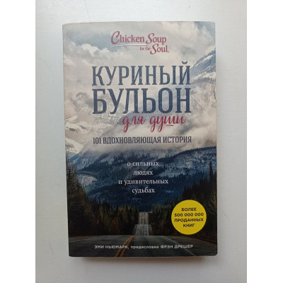 Куриный бульон для души. 101 вдохновляющая история о сильных людях и удивительных судьбах. Эми Ньюмарк