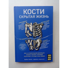 Кости: скрытая жизнь. Все о строительном материале нашего скелета, который расскажет, кто мы. Брайан Свитек