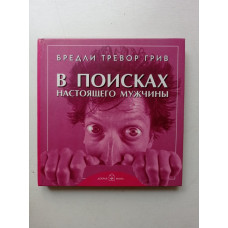 В поисках настоящего мужчины. Как найти мужчину своей мечты. Бредли Грив