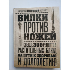 Вилки против ножей. Свыше 300 рецептов растительных блюд на пути к здоровью и долголетию. Дел Шрауф