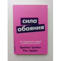 Сила обаяния: Как завоевывать сердца и добиваться успеха. Арден, Трейси