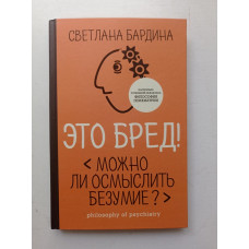 Это бред! Можно ли осмыслить безумие?. Светлана Бардина