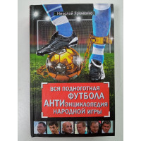 Вся подноготная футбола. АНТИэнциклопедия народной игры. Николай Яременко 