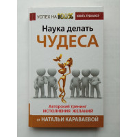 Наука делать чудеса! Авторский тренинг исполнения желаний. Наталья Караваева Наука делать чудеса! Авторский тренинг исполнения желаний. Наталья Караваева