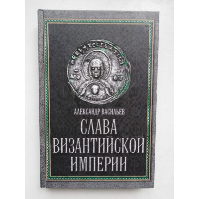 Слава Византийской империи. Васильев А.А