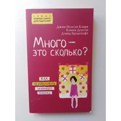 Много - это сколько? Как не избаловать любимого ребенка. Кларк Дж. И. 2016 