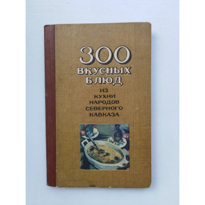 300 вкусных блюд. Из кухни народов Северного Кавказа. С. И. Шишлакова-Гнездилова. 1984 