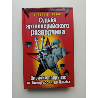 Судьба артиллерийского разведчика. Дивизия прорыва: от Белоруссии до Эльбы. Владилен Орлов