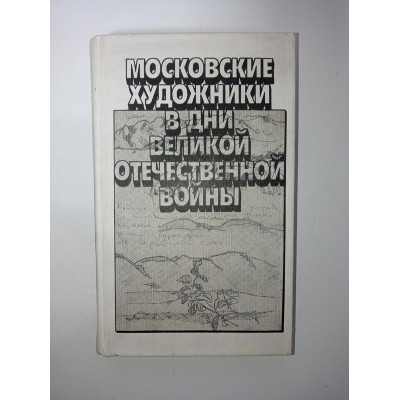 Московские художники в дни Великой Отечественной войны. Воспоминания. Письма. Статьи 