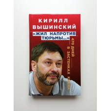 Жил напротив тюрьмы. 470 дней в застенках Киева. Кирилл Вышинский