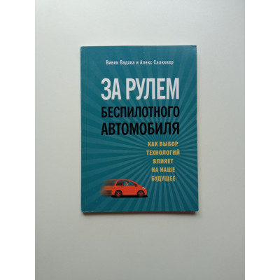 За рулем беспилотного автомобиля. Как выбор технологий влияет на наше будущее. Вадхва, Салкевер