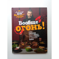 Вообще огонь! Самые горячие рецепты мяса, птицы и рыбы от Александра Бона. Александр Бон