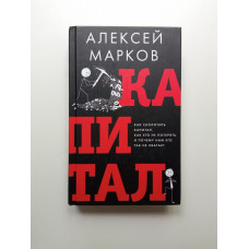 Капитал. Как сколотить капитал, как его не потерять и почему нам его так не хватает. Алексей Марков