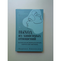 Выход из зависимых отношений. Как перестать растворяться в партнере и вернуть себе свою жизнь. Теория и практика. Каринэ Аванесян