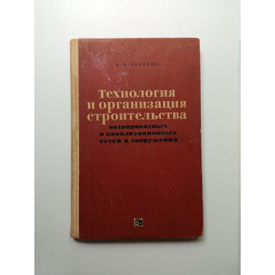 Технология и организация строительства водопроводных и канализационных сетей и сооружений. И. В. Бородин
