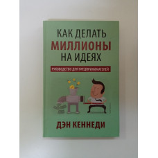 Как делать миллионы на идеях. Дэн Кеннеди