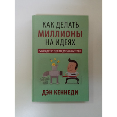 Как делать миллионы на идеях. Дэн Кеннеди Как делать миллионы на идеях. Дэн Кеннеди