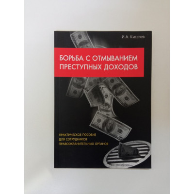Борьба с отмыванием преступных доходов: практическое пособие для сотрудников правоохранительных органов. И. А. Киселев