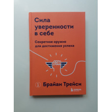 Сила уверенности в себе. Секретное оружие для достижения успеха. Брайан Трейси