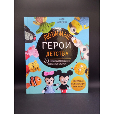Любимые герои детства. 30 культовых персонажей, связанных крючком. Софи Киршбаум