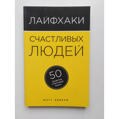 Лайфхаки счастливых людей. 50 рецептов счастливой жизни. Мэтт Эйвери. 2015 