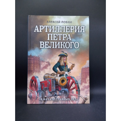 Артиллерия Петра Великого. В начале славных дел. Алексей Лобин