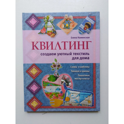 Квилтинг. Создаем уютный текстиль для дома. Каминская Е. А. 2012 