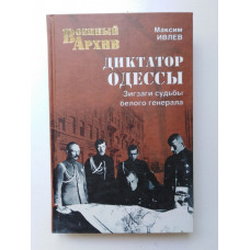 Диктатор Одессы. Зигзаги судьбы белого генерала. Максим Ивлев