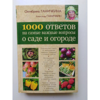 1000 ответов на самые важные вопросы о саде и огороде. Октябрина Ганичкина. 2013 