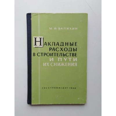 Накладные расходы в строительстве и пути их снижения. М. И. Балихин. 1960 